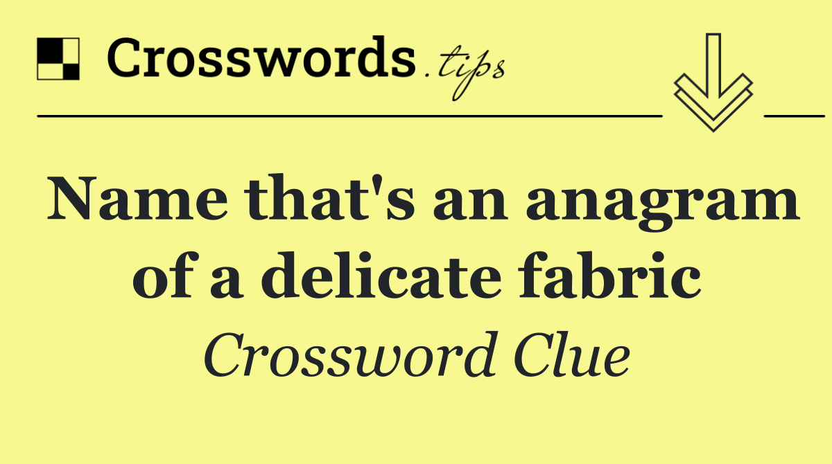 Name that's an anagram of a delicate fabric