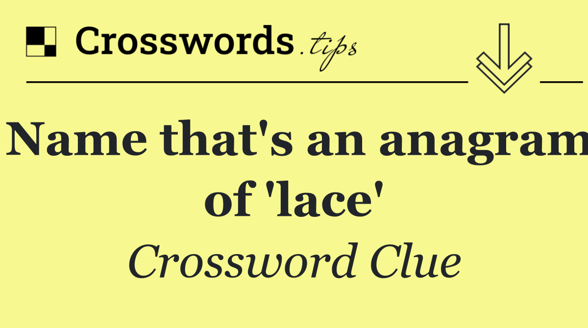 Name that's an anagram of 'lace'