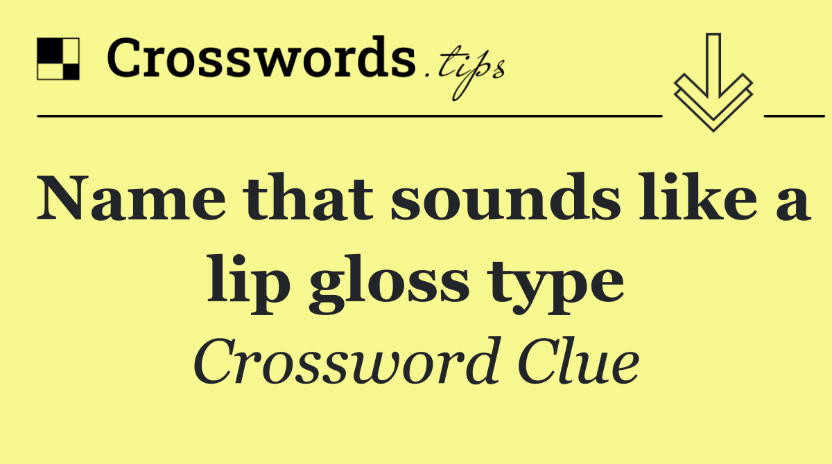 Name that sounds like a lip gloss type