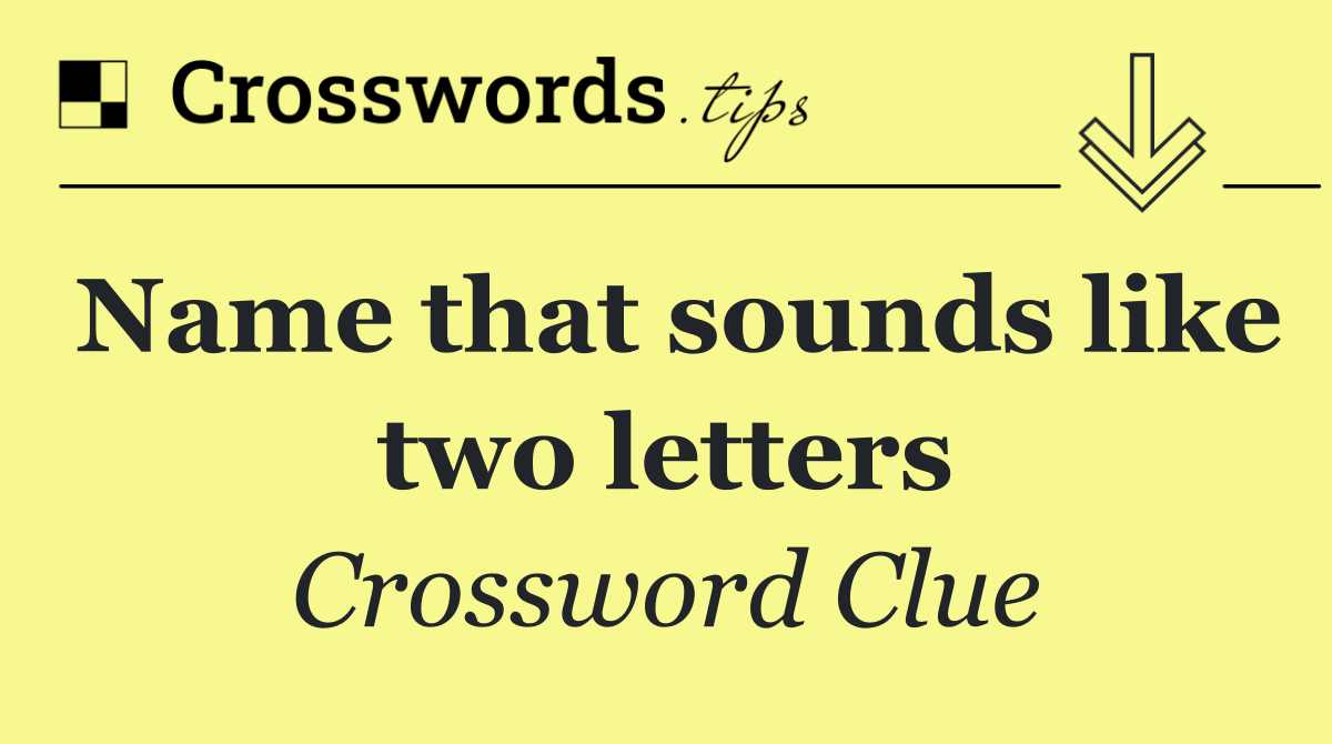 Name that sounds like two letters