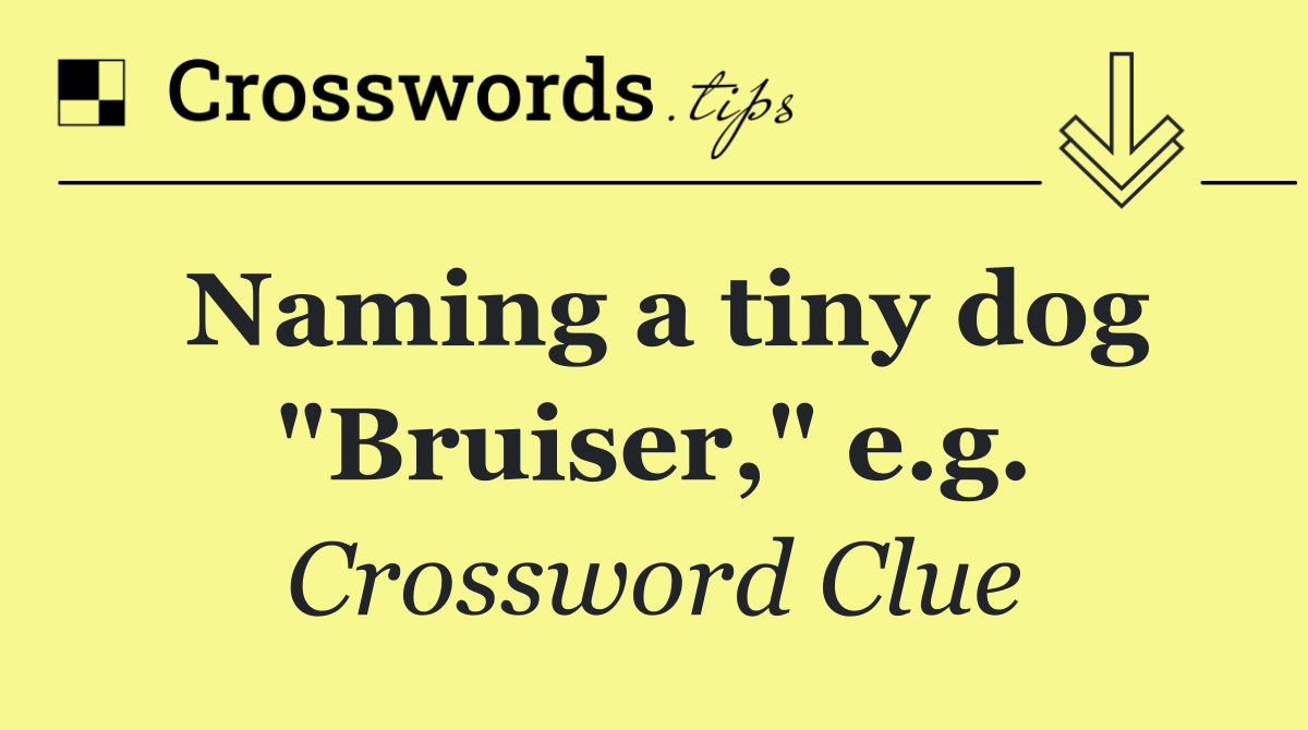 Naming a tiny dog "Bruiser," e.g.