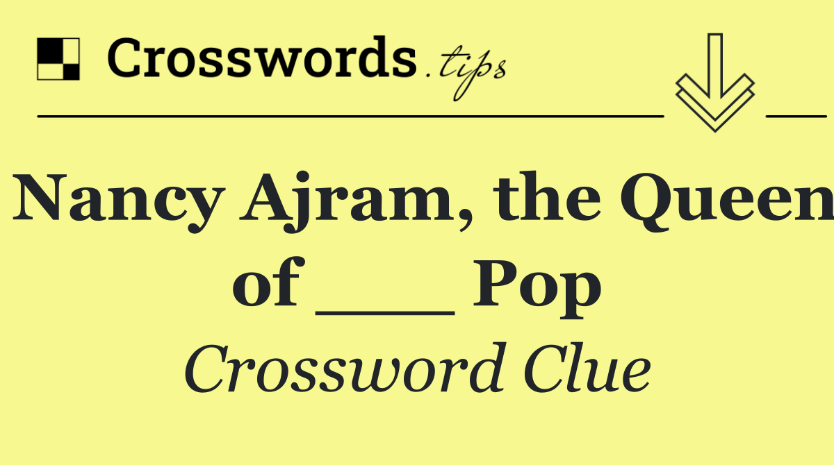 Nancy Ajram, the Queen of ___ Pop