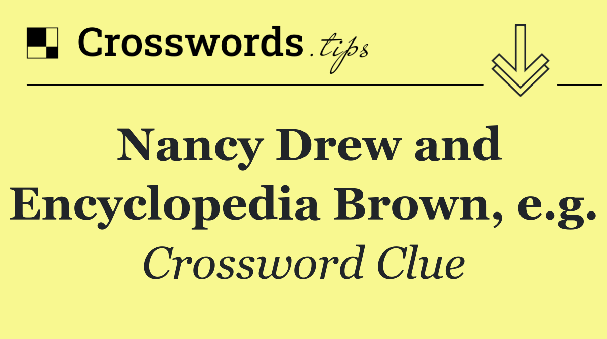 Nancy Drew and Encyclopedia Brown, e.g.