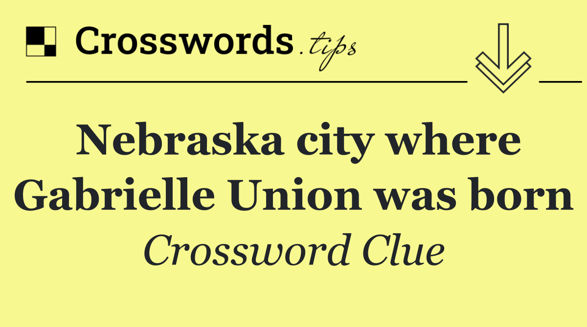 Nebraska city where Gabrielle Union was born