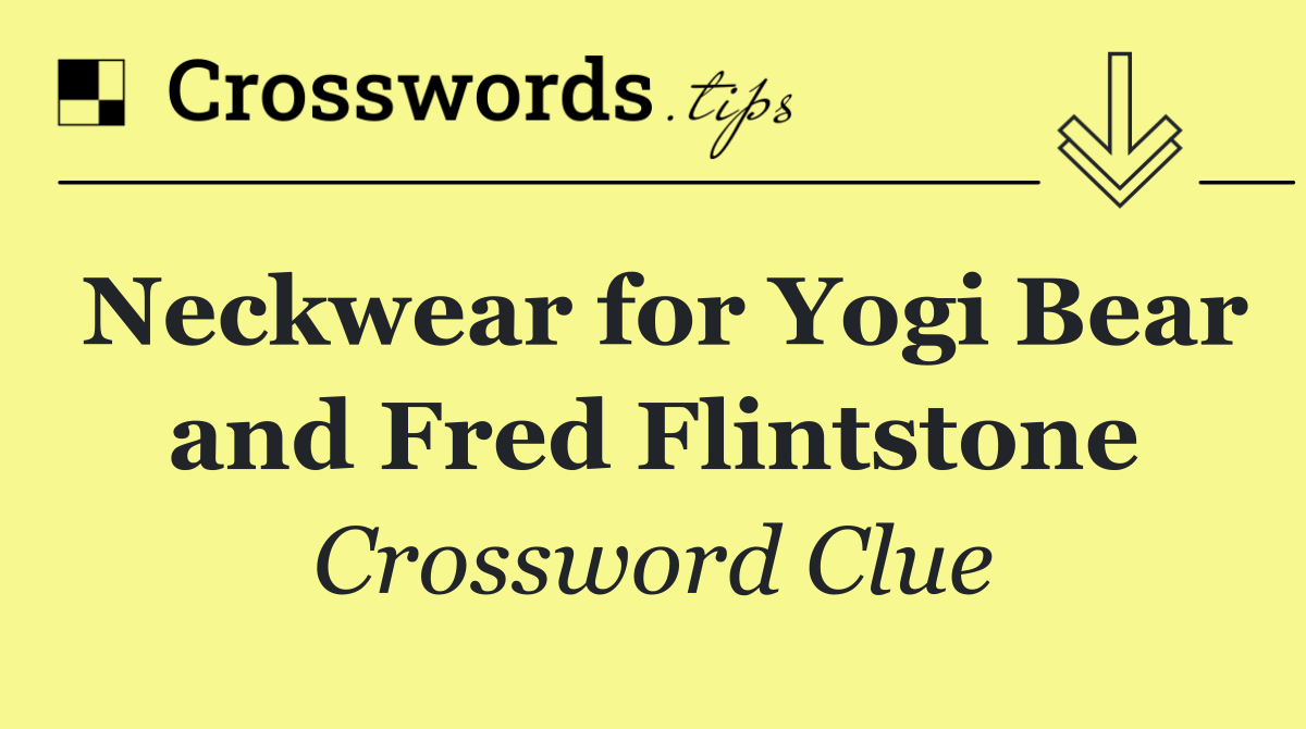 Neckwear for Yogi Bear and Fred Flintstone