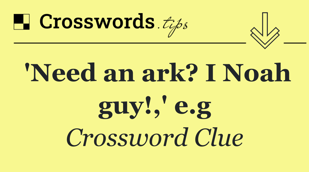 'Need an ark? I Noah guy!,' e.g