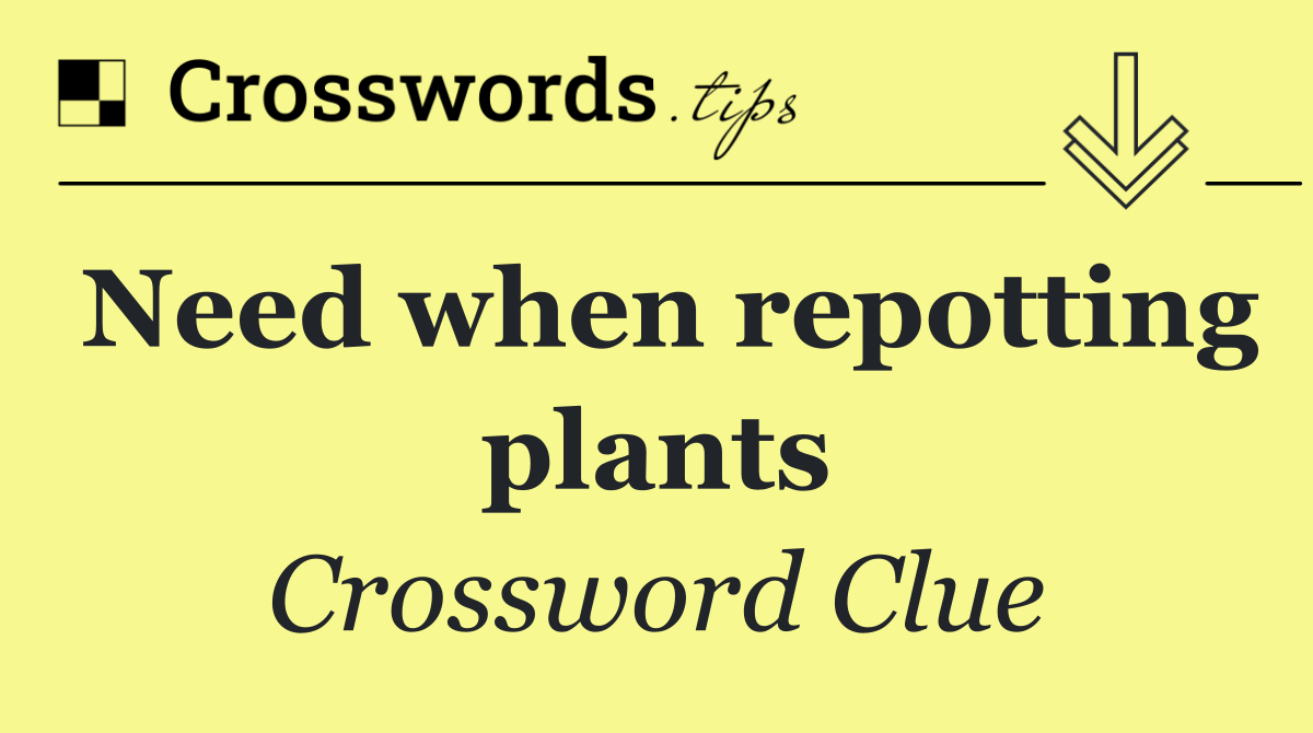 Need when repotting plants