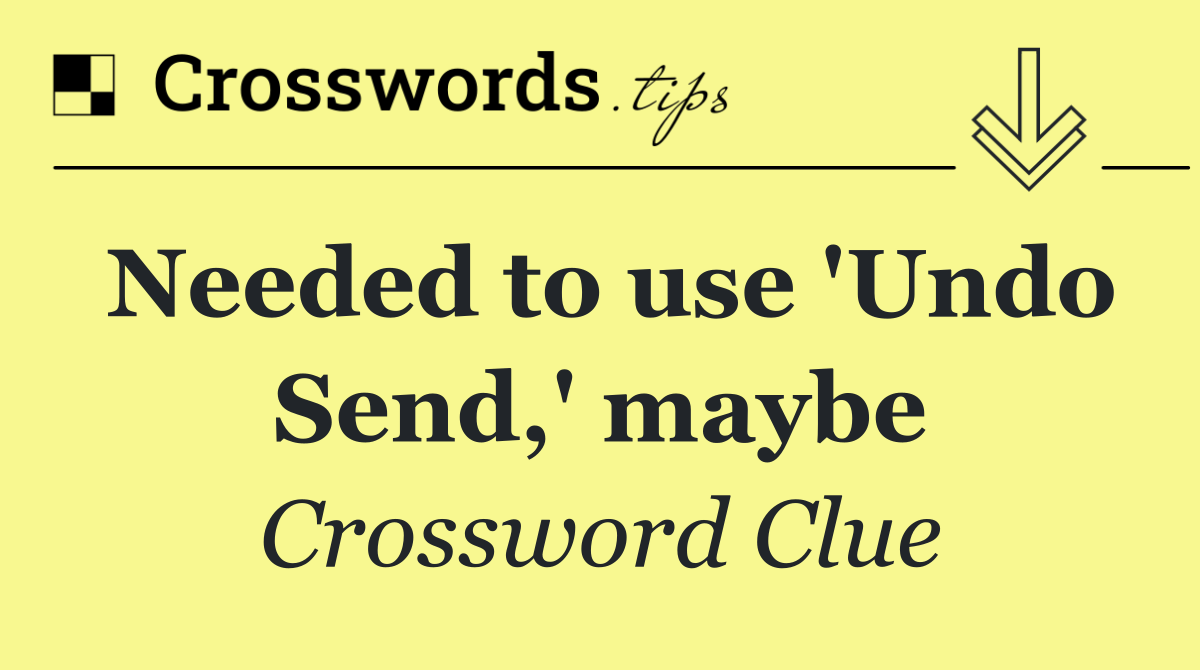 Needed to use 'Undo Send,' maybe