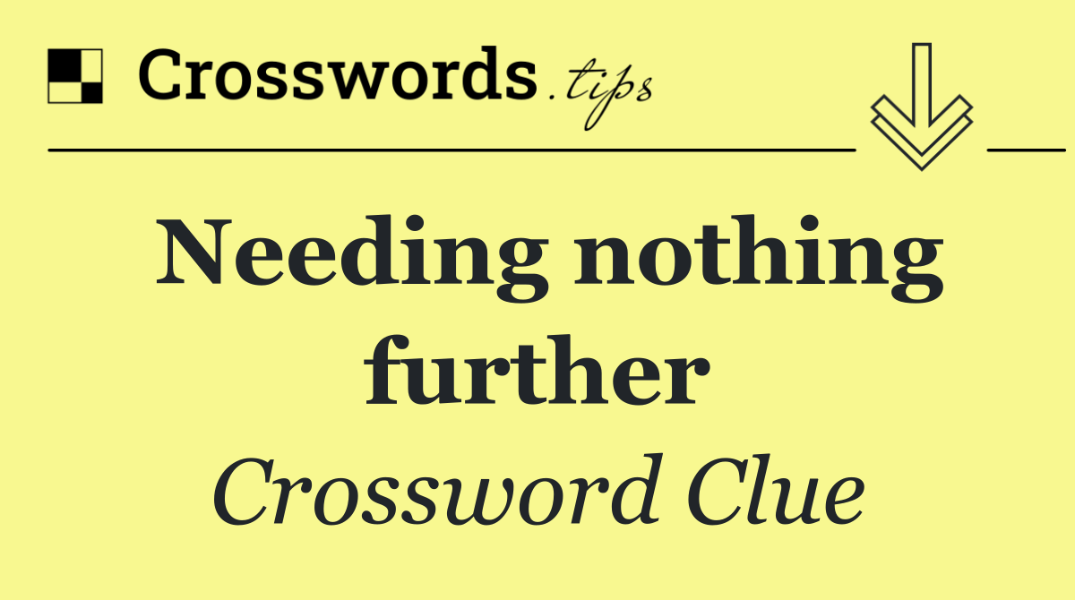 Needing nothing further