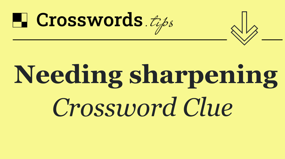 Needing sharpening