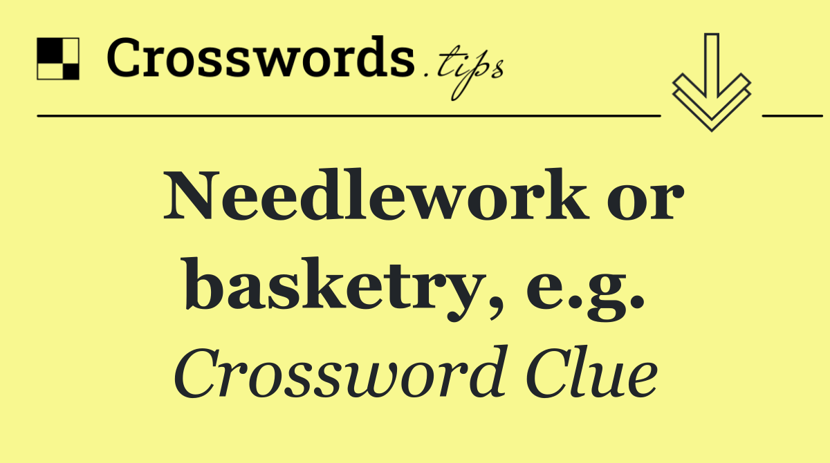 Needlework or basketry, e.g.