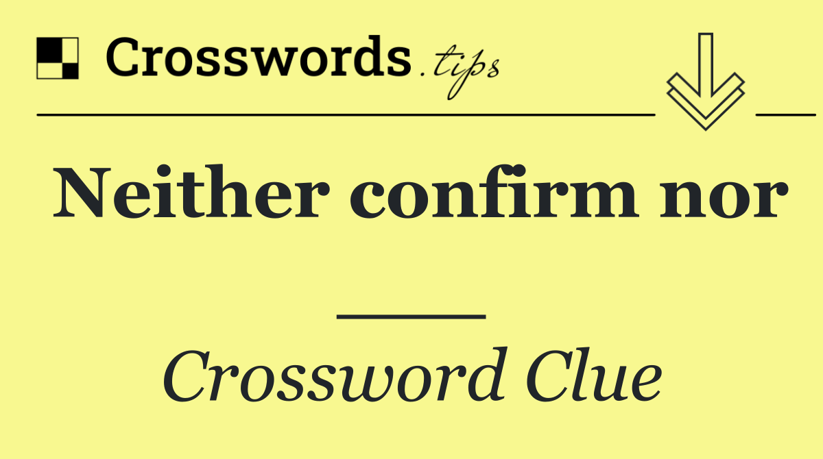 Neither confirm nor ___