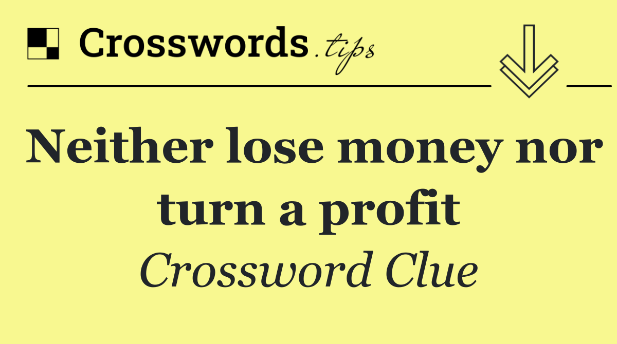 Neither lose money nor turn a profit