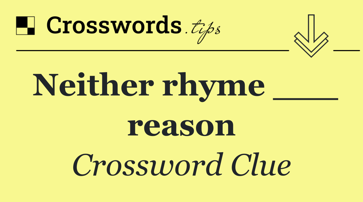 Neither rhyme ___ reason