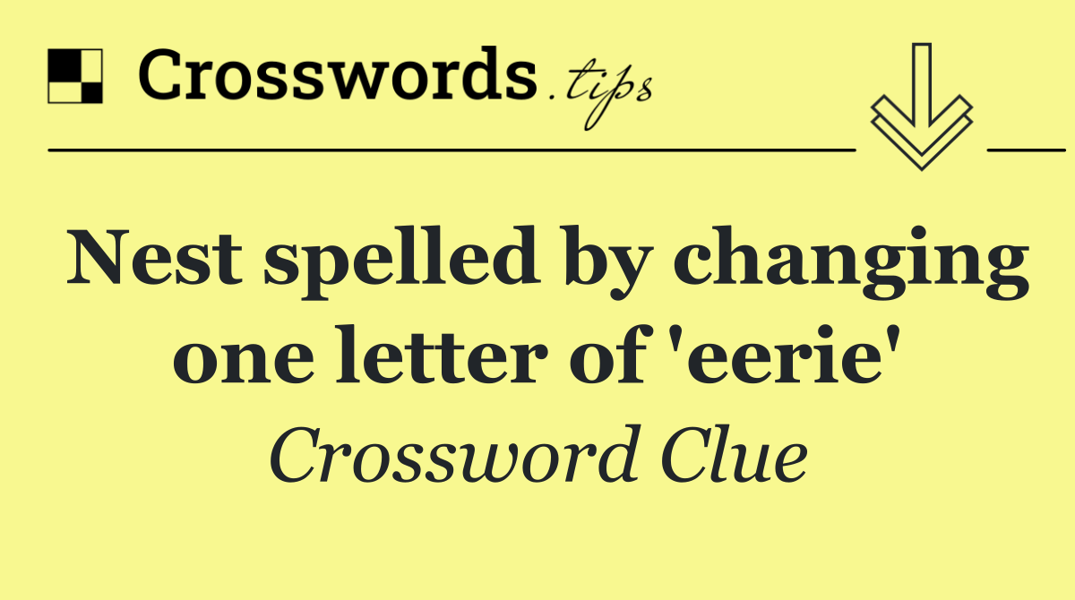 Nest spelled by changing one letter of 'eerie'
