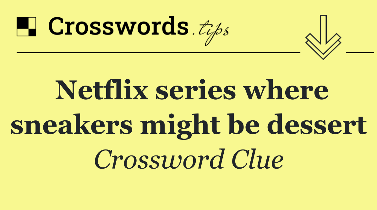Netflix series where sneakers might be dessert