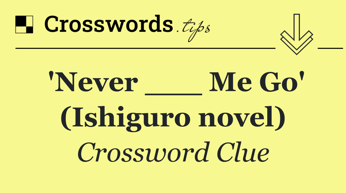 'Never ___ Me Go' (Ishiguro novel)