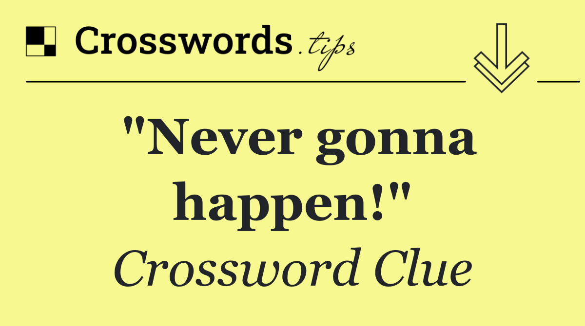 "Never gonna happen!"