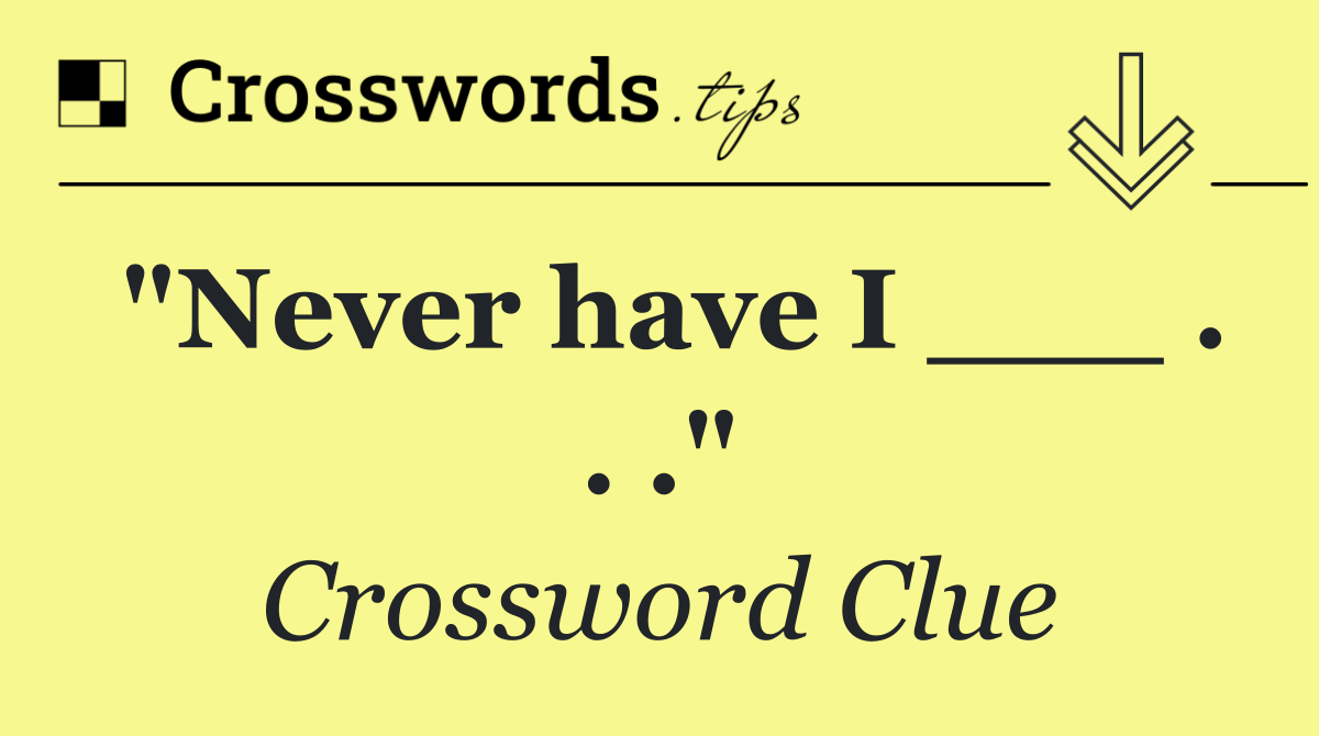 "Never have I ___ . . ."