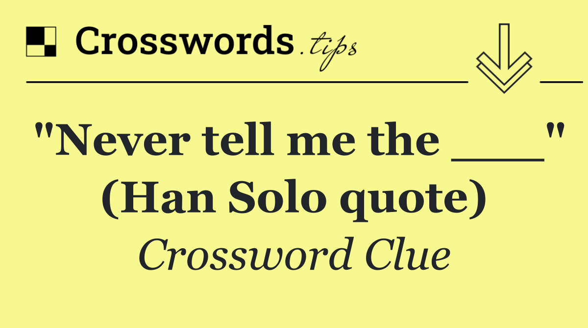 "Never tell me the ___" (Han Solo quote)