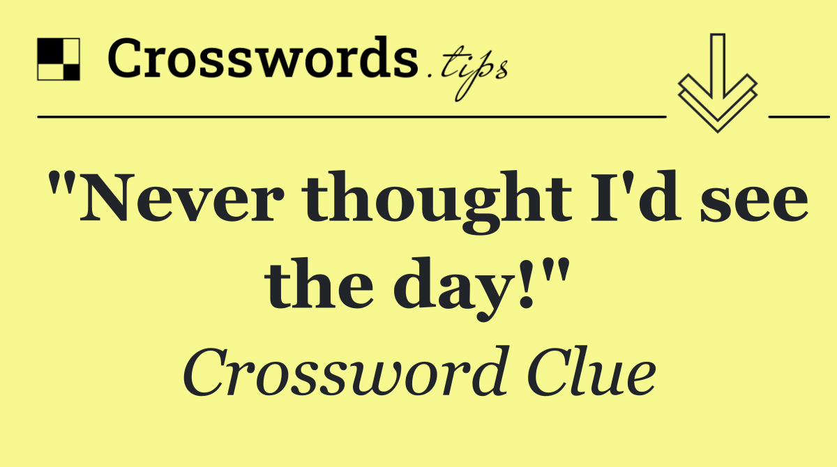 "Never thought I'd see the day!"