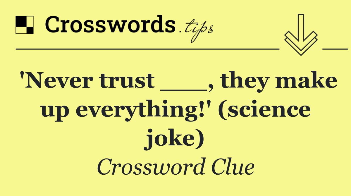 'Never trust ___, they make up everything!' (science joke)