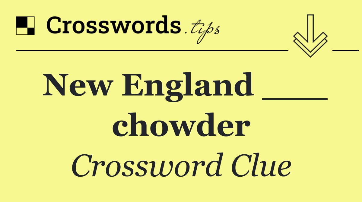 New England ___ chowder