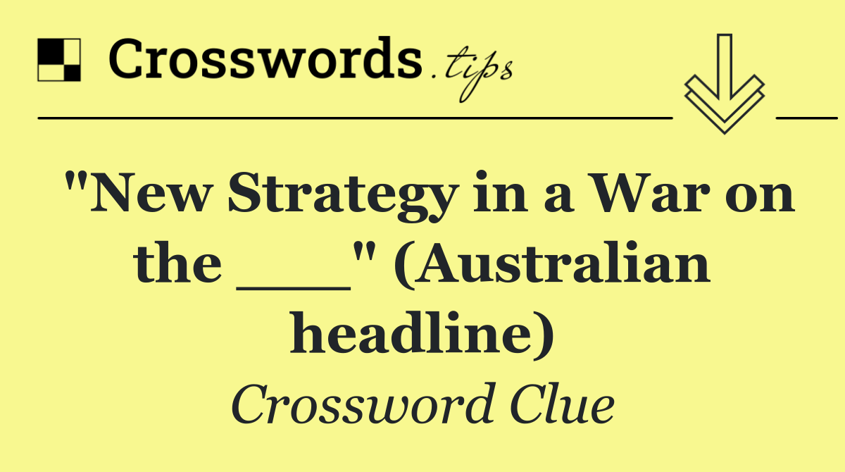 "New Strategy in a War on the ___" (Australian headline)
