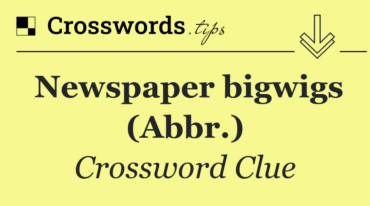 Newspaper bigwigs (Abbr.)