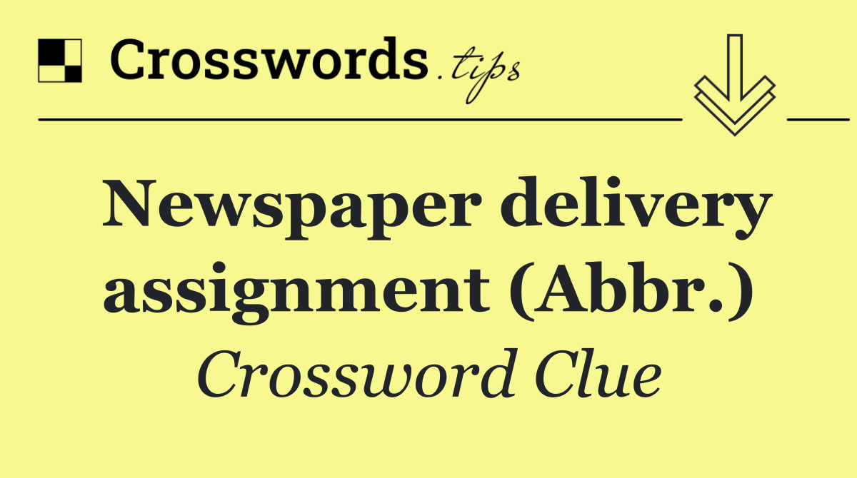 Newspaper delivery assignment (Abbr.)