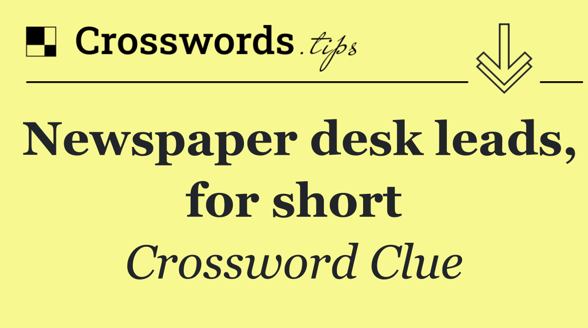 Newspaper desk leads, for short