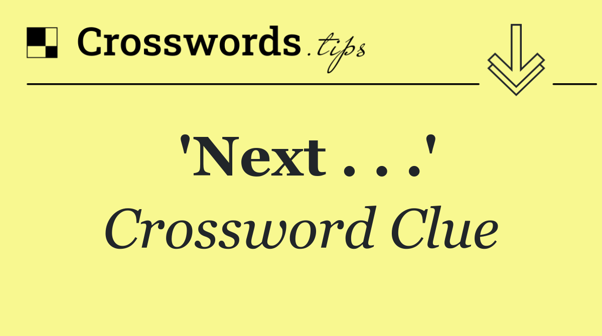 'Next . . .'