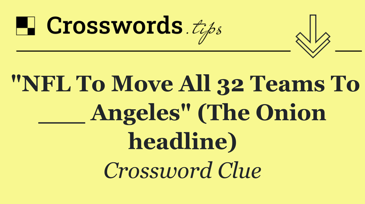 "NFL To Move All 32 Teams To ___ Angeles" (The Onion headline)