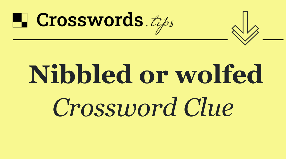 Nibbled or wolfed
