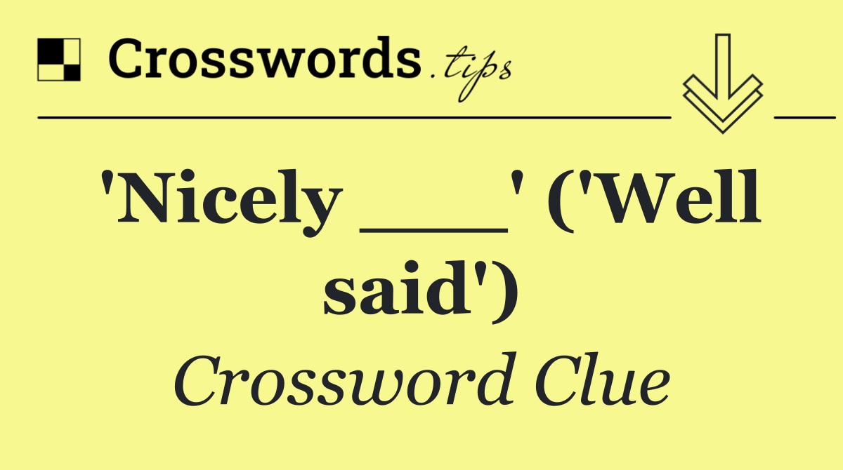 'Nicely ___' ('Well said')