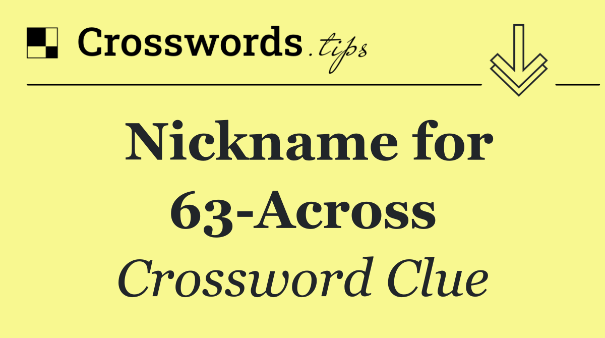 Nickname for 63 Across