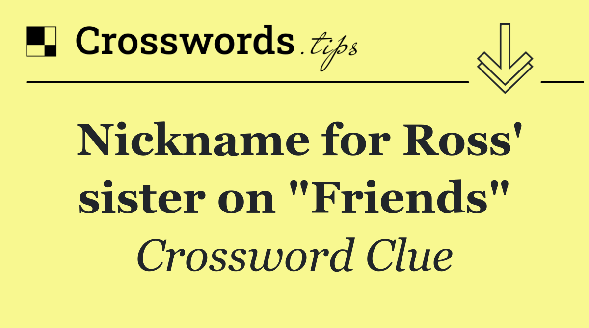 Nickname for Ross' sister on "Friends"
