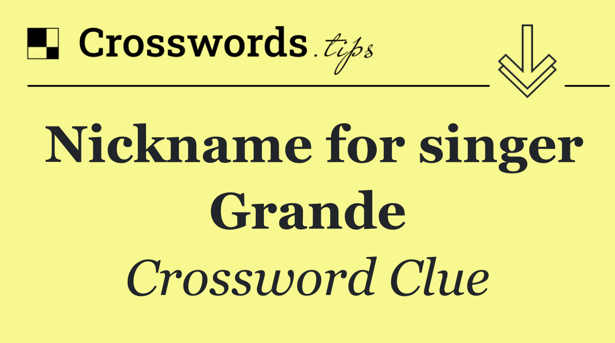 Nickname for singer Grande