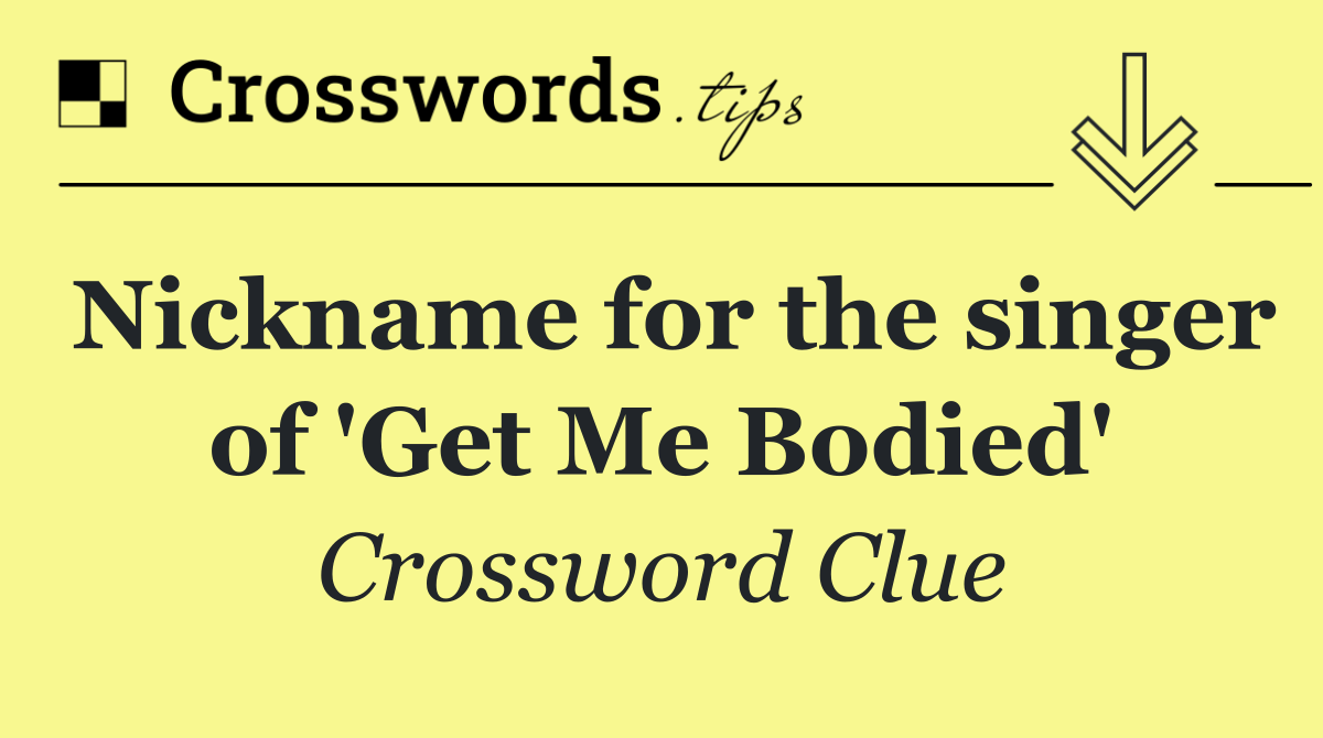 Nickname for the singer of 'Get Me Bodied'