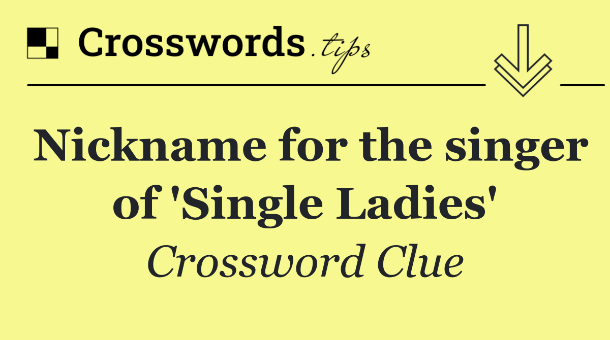 Nickname for the singer of 'Single Ladies'