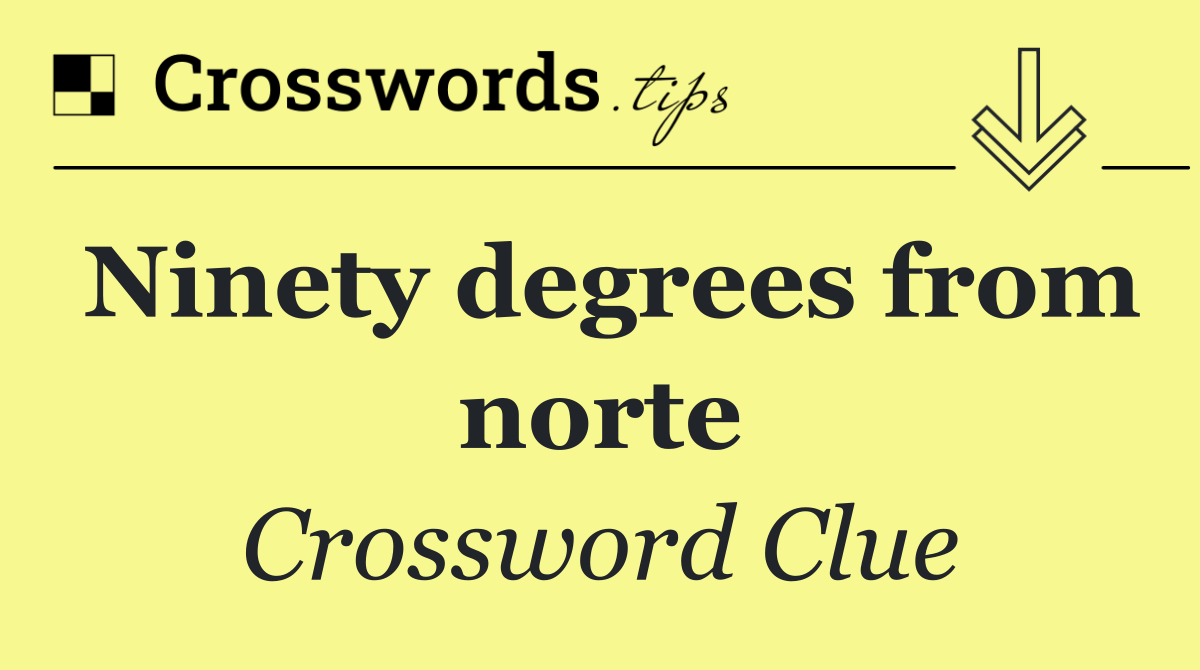Ninety degrees from norte