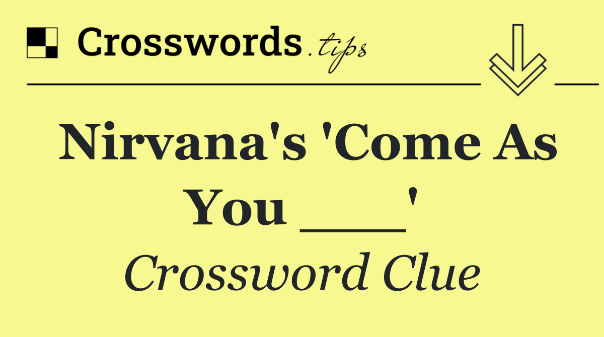 Nirvana's 'Come As You ___'