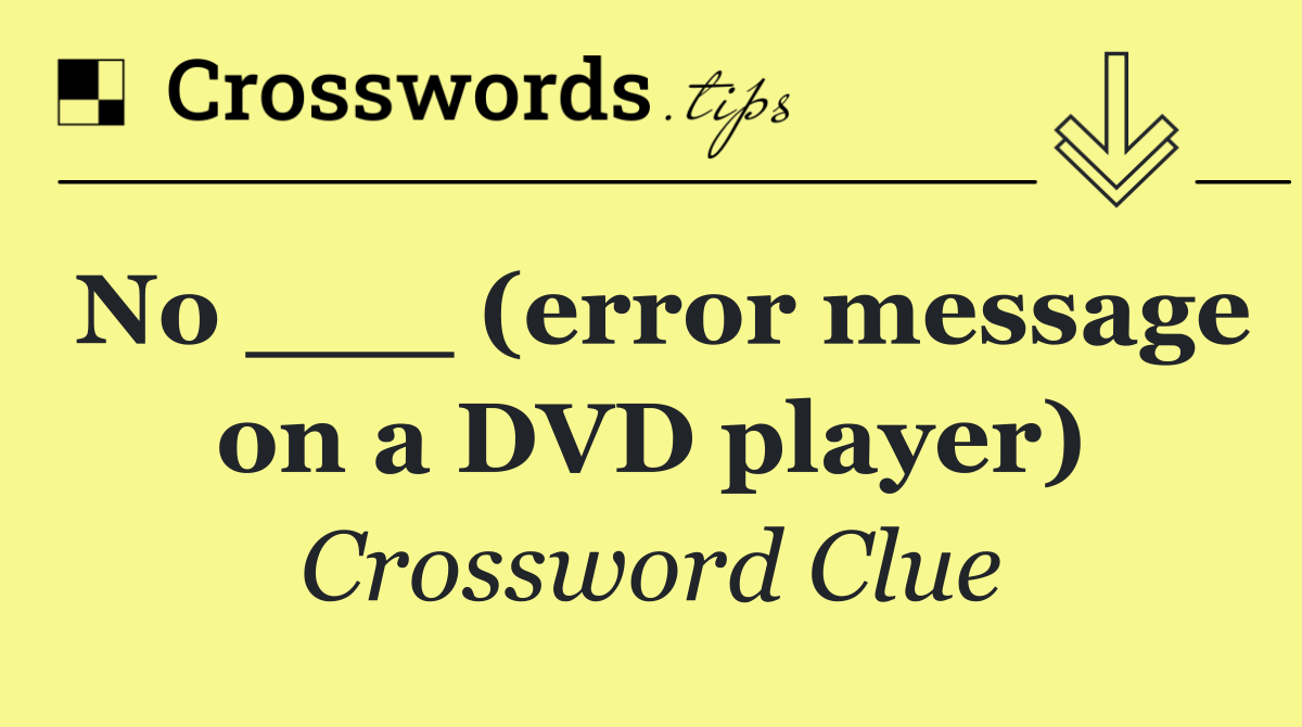 No ___ (error message on a DVD player)