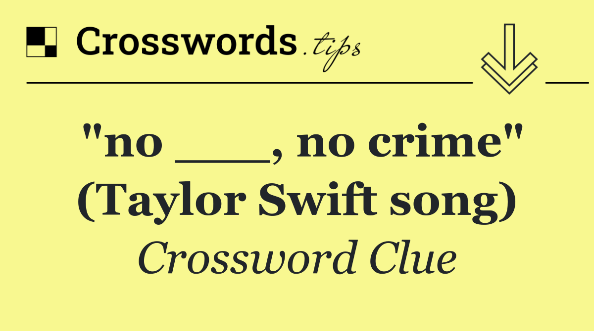"no ___, no crime" (Taylor Swift song)