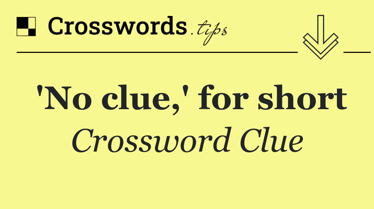 'No clue,' for short