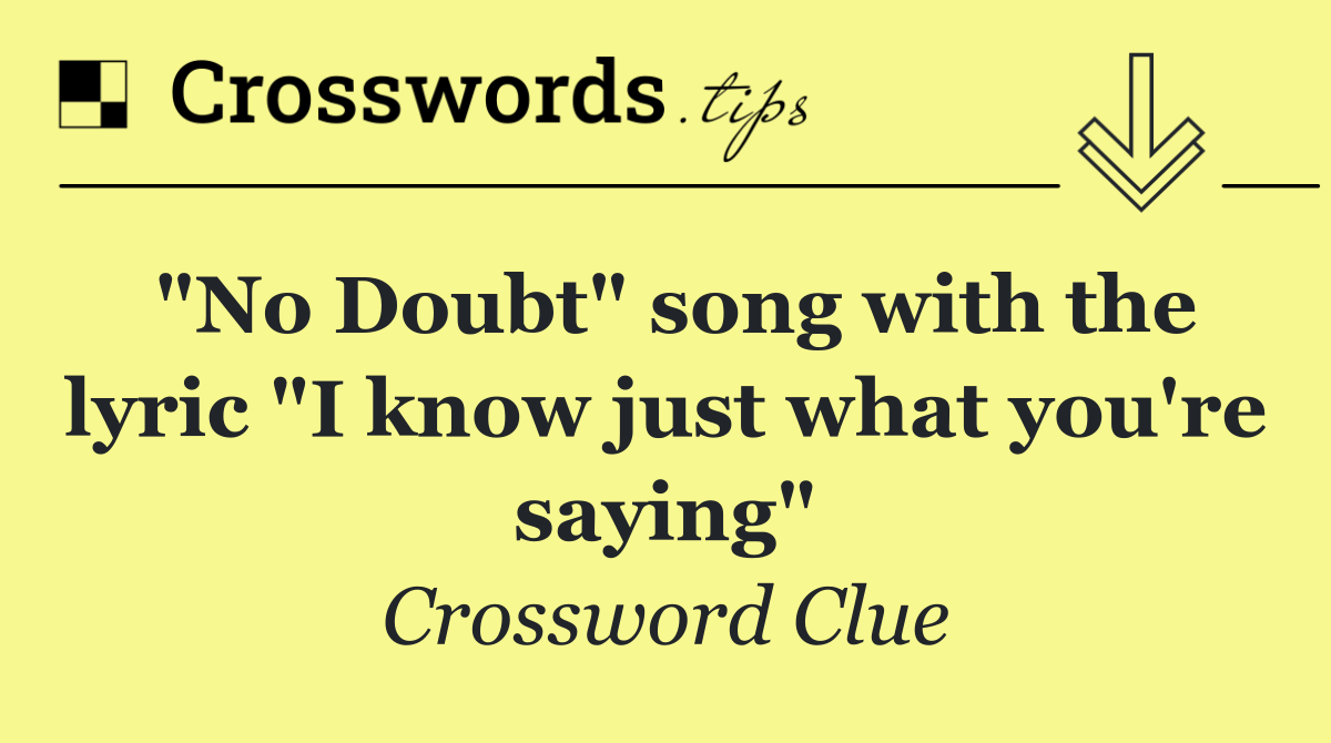 "No Doubt" song with the lyric "I know just what you're saying"