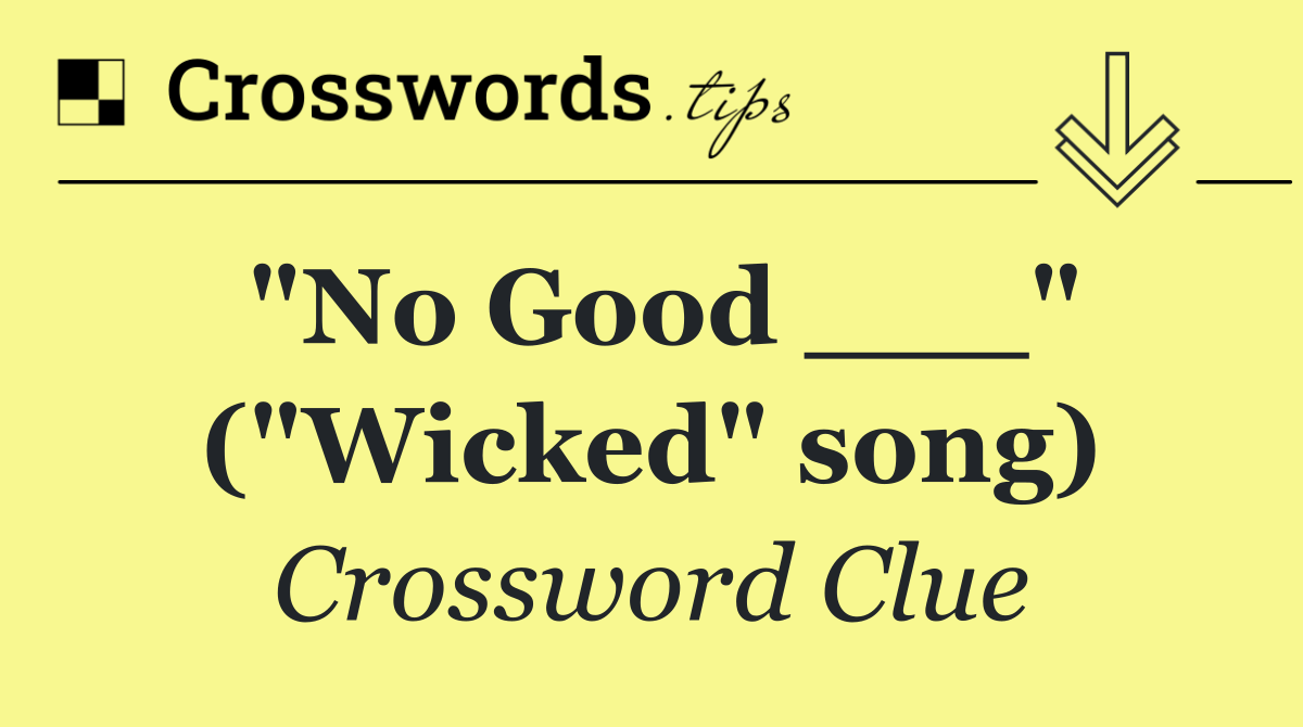 "No Good ___" ("Wicked" song)