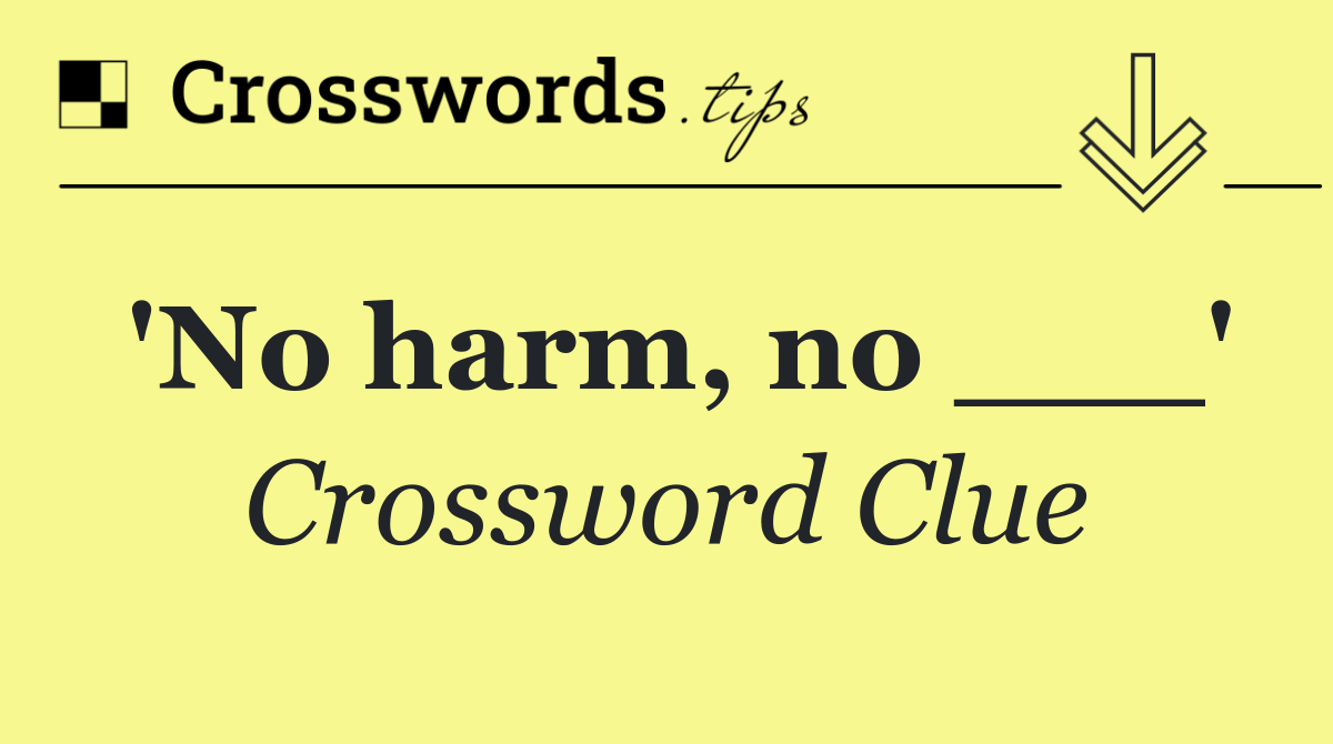 'No harm, no ___'