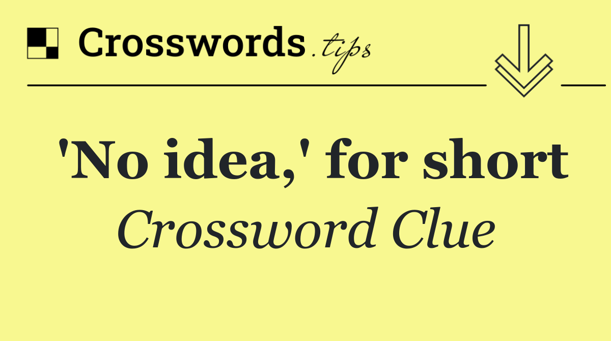 'No idea,' for short
