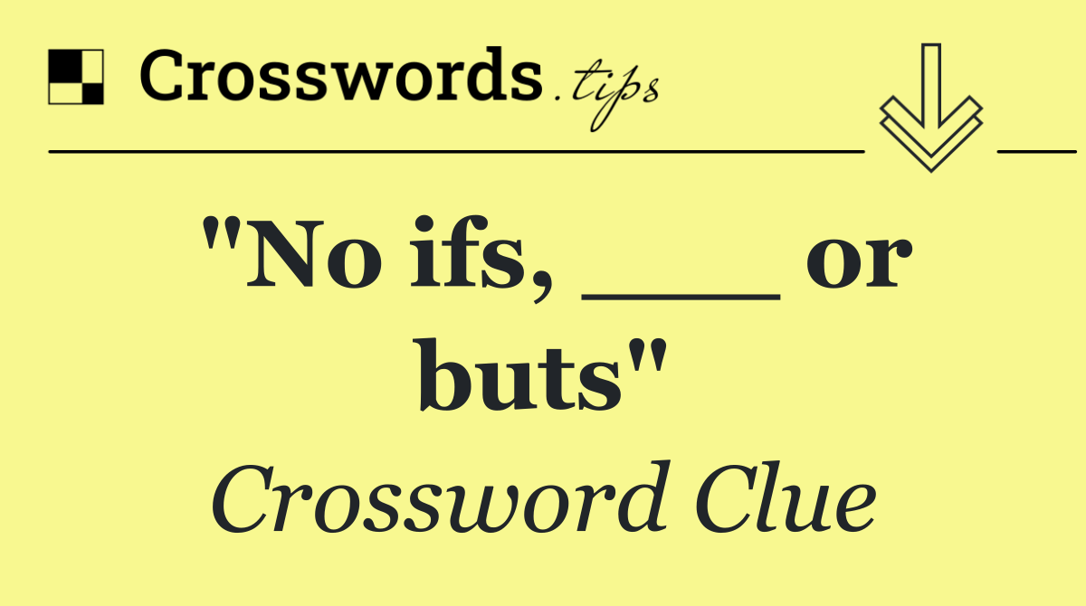 "No ifs, ___ or buts"